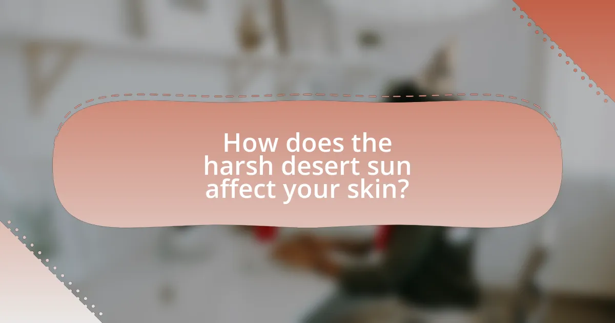 How does the harsh desert sun affect your skin?